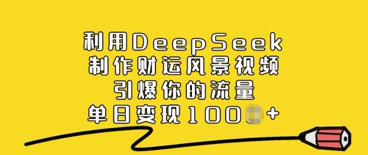利用DeepSeek制作财运风景视频，引爆你的流量，单日变现多张-圆梦资源网