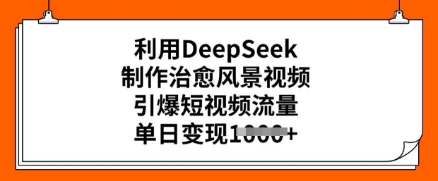 利用DeepSeek制作治愈风景视频，引爆短视频流量，单日变现多张-圆梦资源网