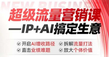 2025年超级流量营销课，IP+AI搞定生意，开启AI增收路径 直击业绩难题 拆解流量打法 放大个体价值-圆梦资源网