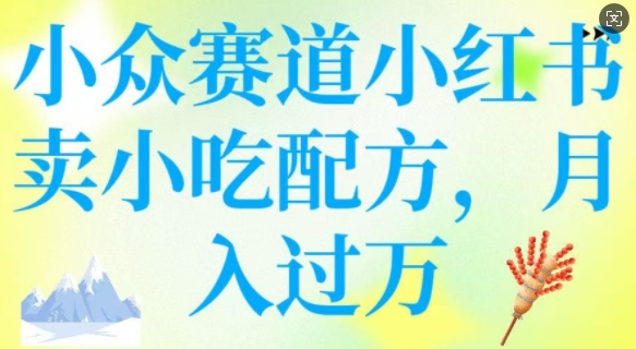 小众赛道小红书卖小吃配方，操作简单，月入过W-圆梦资源网