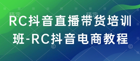 RC抖音直播带货培训班-RC抖音电商教程-圆梦资源网