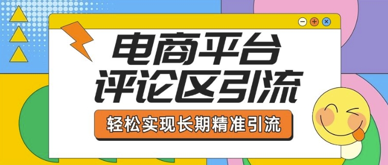 电商平台评论区引流，从基础操作到发布内容，引流技巧，轻松实现长期精准引流-圆梦资源网