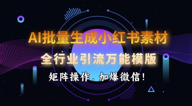 AI批量生成小红书素材，全行业引流万能模版，矩阵操作，加爆微信-圆梦资源网