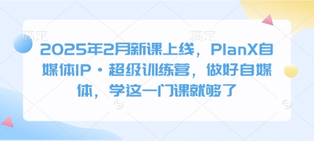 2025年2月新课上线，PlanX自媒体IP·超级训练营，做好自媒体，学这一门课就够了-圆梦资源网