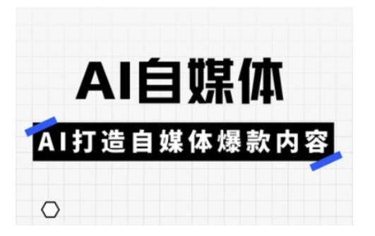 Ai自媒体实操课，AI打造自媒体爆款内容-圆梦资源网