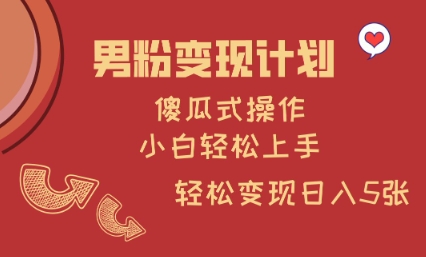 男粉变现计划，傻瓜式操作，小白轻松日入多张【揭秘】-圆梦资源网