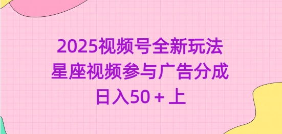 2025视频号全新玩法-星座视频参与广告分成，日入50+上-圆梦资源网