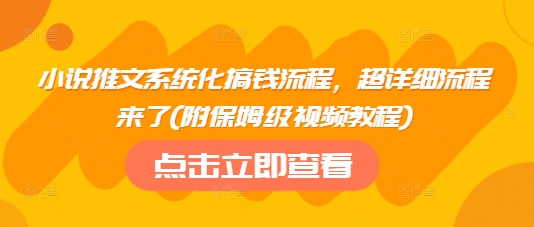 小说推文系统化搞钱流程，超详细流程来了(附保姆级视频教程)-圆梦资源网