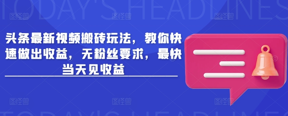 头条最新视频搬砖玩法，教你快速做出收益，无粉丝要求，最快当天见收益-圆梦资源网