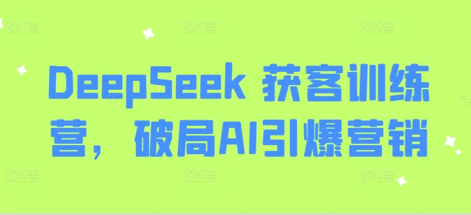 DeepSeek 获客训练营，破局AI引爆营销-圆梦资源网