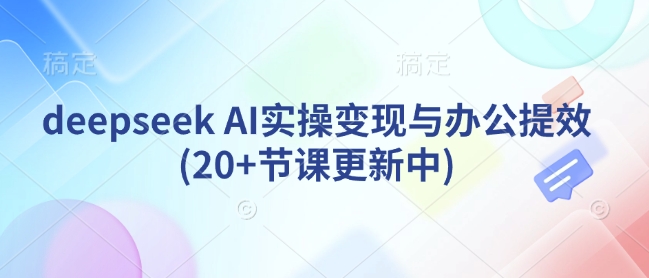 deepseek AI实操变现与办公提效(20+节课更新中)-圆梦资源网