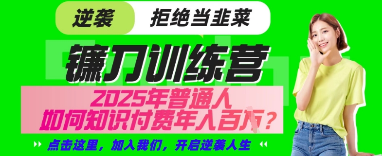 【网创项目终点站-镰刀训练营超级IP合伙人】25年普通人如何通过“知识付费”年入百个-仅此一版【揭秘】-圆梦资源网