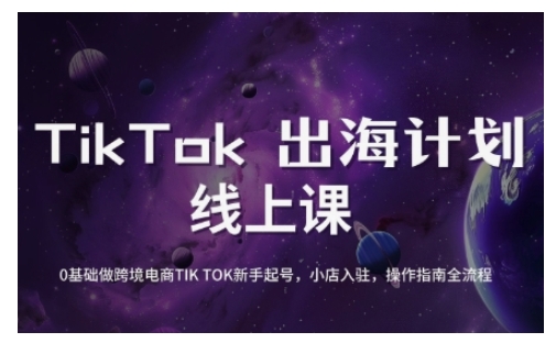 TikTok跨境电商新手起号与运营全攻略，0基础做跨境电商TIKTOK新手起号，小店入驻，操作指南全流程-圆梦资源网