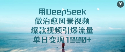 用DeepSeek做治愈风景视频，爆款视频引爆流量，单日变现多张-圆梦资源网