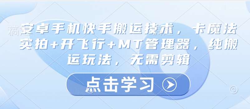 安卓手机快手搬运技术，卡魔法实拍+开飞行+MT管理器，纯搬运玩法，无需剪辑-圆梦资源网