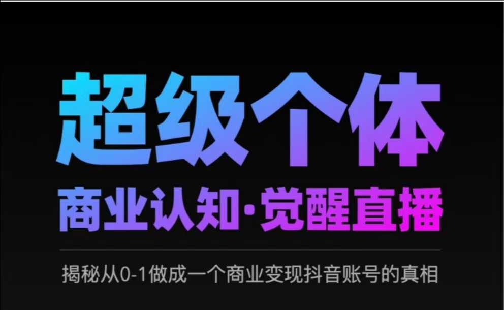 2025超级个体商业认知·觉醒直播，揭秘从0-1做成一个商业变现抖音账号的真相-圆梦资源网