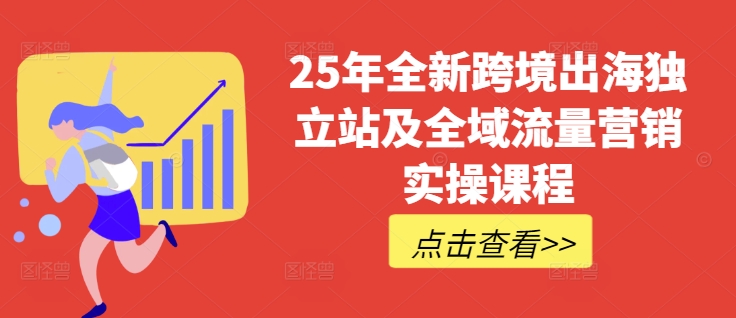 25年全新跨境出海独立站及全域流量营销实操课程，跨境电商独立站TIKTOK全域营销普货特货玩法大全-圆梦资源网
