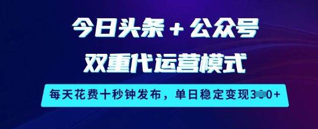 今日头条+公众号双重代运营模式，每天花费十秒钟发布，单日稳定变现3张【揭秘】-圆梦资源网