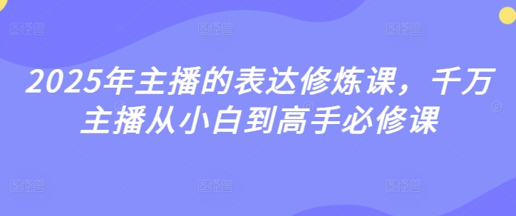 2025年主播的表达修炼课，千万主播从小白到高手必修课-圆梦资源网