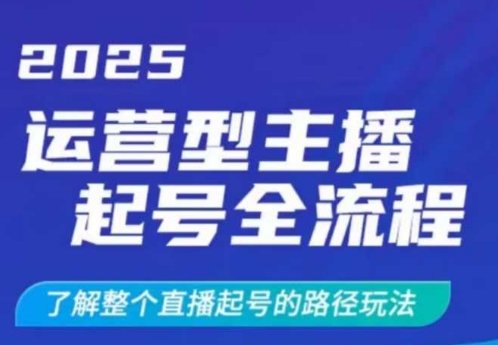 2025运营型主播起号全流程，了解整个直播起号的路径玩法（全程一个半小时，干货满满）-圆梦资源网