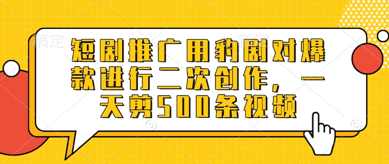 短剧推广用豹剧对爆款进行二次创作，一天剪500条视频-圆梦资源网