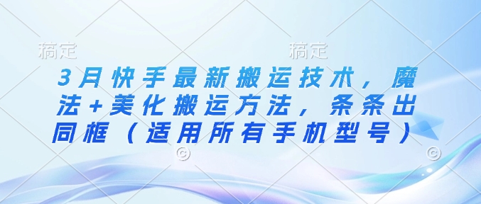 3月快手最新搬运技术，魔法+美化搬运方法，条条出同框（适用所有手机型号）-圆梦资源网