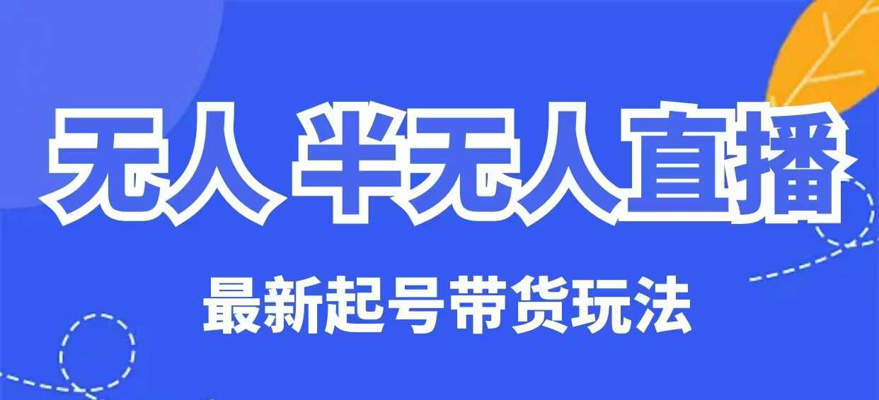 无人半无人直播最新起号带货玩法，全是干货（保姆级教程）-圆梦资源网