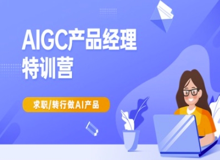 AIGC产品经理特训营-产品经理较教程，求职转行做AI产品-圆梦资源网