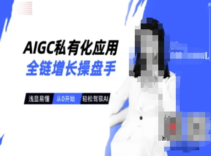 AIGC私有化应用全链增长操盘手，浅显易懂，从0开始轻松，驾驭AI-圆梦资源网