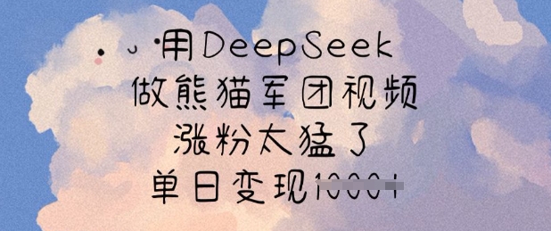 用DeepSeek做熊猫军团视频，涨粉太猛了，单日变现多张-圆梦资源网