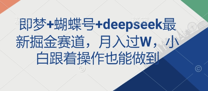 即梦+蝴蝶号+deepseek最新掘金赛道，月入过W，小白跟着操作也能做到-圆梦资源网