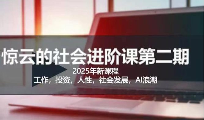 2025惊云社会进阶课(全新课程)，如果你要让自己的人生变清晰化社会化的话 这是我必推的一门课-圆梦资源网