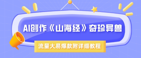 AI创作《山海经》奇珍异兽，超现实画风，流量大易爆款，附详细教程-圆梦资源网