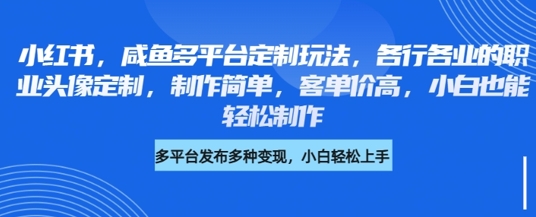 小红书咸鱼多平台定制玩法，各行各业的职业头像定制，制作简单，客单价高，小白也能轻松制作-圆梦资源网
