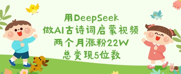用DeepSeek做AI古诗词启蒙视频，两个月涨粉22W，总变现5位数-圆梦资源网