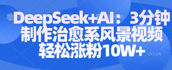 Deepseek+AI: 3分钟制作治愈系风景视频轻松涨粉10W-圆梦资源网