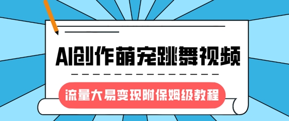 最新风口项目，AI创作萌宠跳舞视频，流量大易变现，附保姆级教程-圆梦资源网