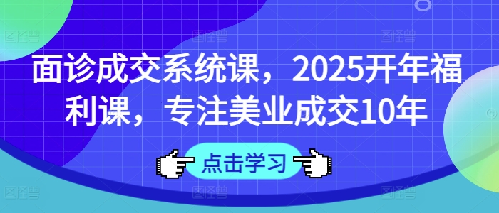 面诊成交系统课，2025开年福利课，专注美业成交10年-圆梦资源网