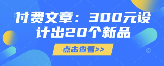付费文章：300元设计出20个新品-圆梦资源网