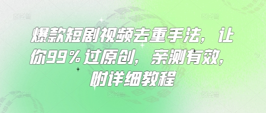 爆款短剧视频去重手法，让你99%过原创，亲测有效，附详细教程-圆梦资源网