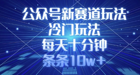 公众号新赛道玩法，冷门玩法，每天十分钟，条条10w+-圆梦资源网