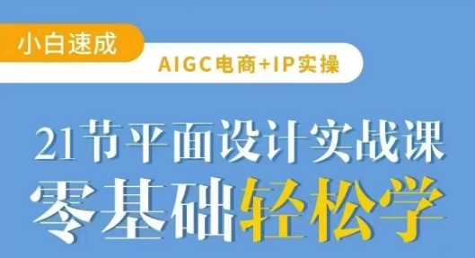 AIGC电商必备实操21节平面设计实战课，教你玩转AI-圆梦资源网