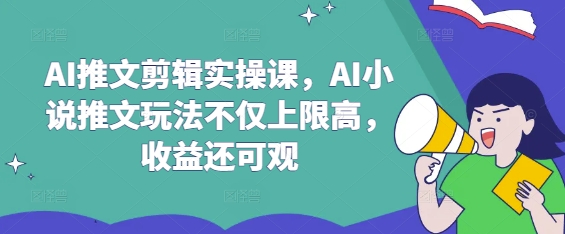 AI推文剪辑实操课，AI小说推文玩法不仅上限高，收益还可观-圆梦资源网