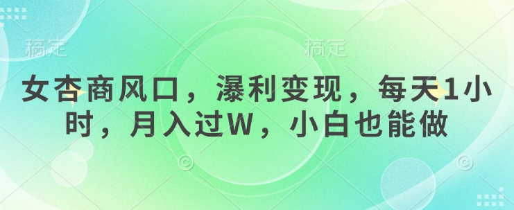 女杏商风口，瀑利变现，每天1小时，月入过W，小白也能做-圆梦资源网