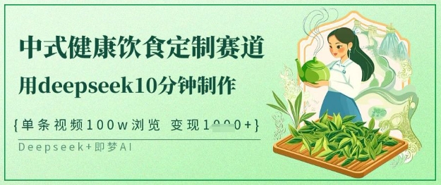 爆火中式健康饮食定制赛道，用deepseek10分钟制作，单条视频100w浏览，单日变现多张-圆梦资源网