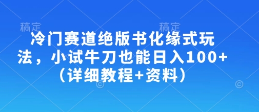 冷门赛道绝版书化缘式玩法，小试牛刀也能日入100+（详细教程+资料）-圆梦资源网