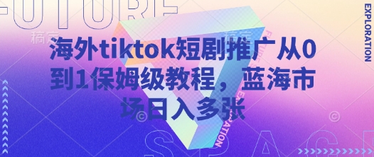 海外tiktok短剧推广从0到1保姆级教程，蓝海市场日入多张-圆梦资源网