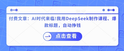付费文章：AI时代来临！我用DeepSeek制作课程、爆款标题，自动挣钱-圆梦资源网
