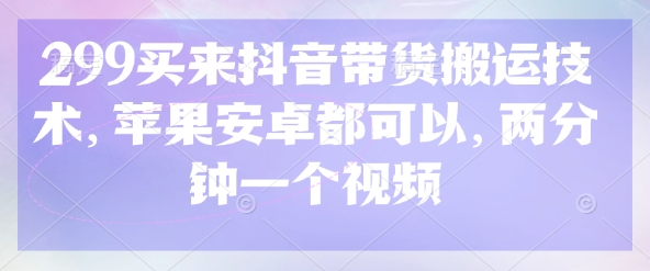 299买来抖音带货搬运技术，苹果安卓都可以，两分钟一个视频-圆梦资源网