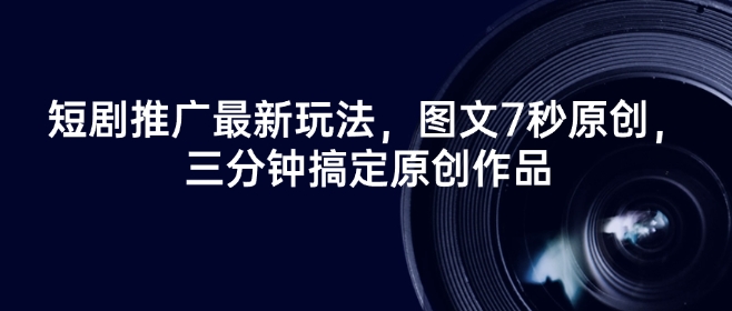 短剧推广最新玩法，图文7秒原创，三分钟搞定原创作品-圆梦资源网